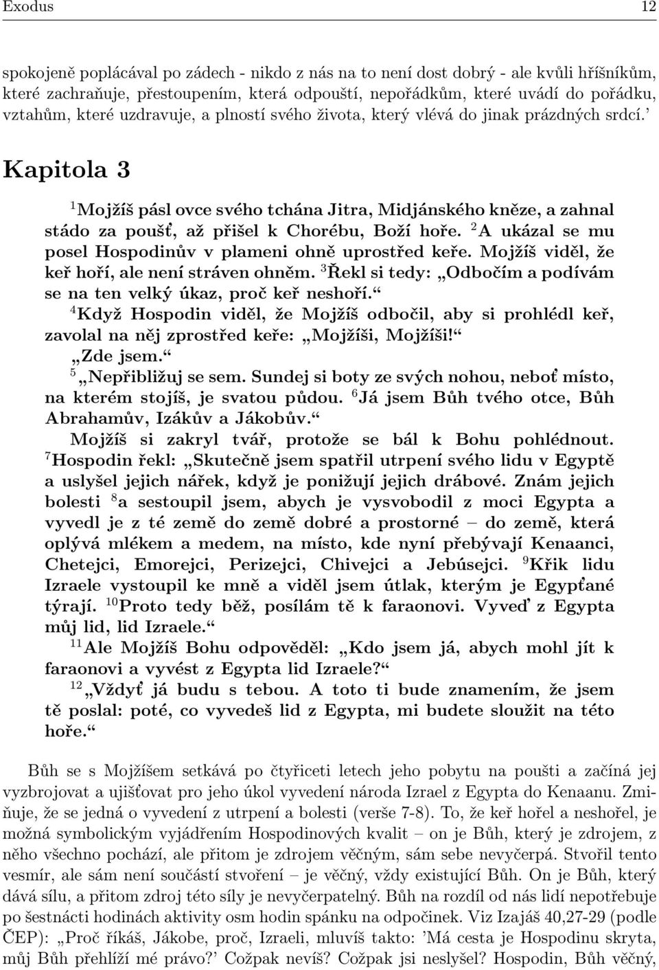 2 A ukázal se mu posel Hospodinův v plameni ohně uprostřed keře. Mojžíš viděl, že keř hoří, ale není stráven ohněm. 3 Řekl si tedy: Odbočím a podívám se na ten velký úkaz, proč keř neshoří.