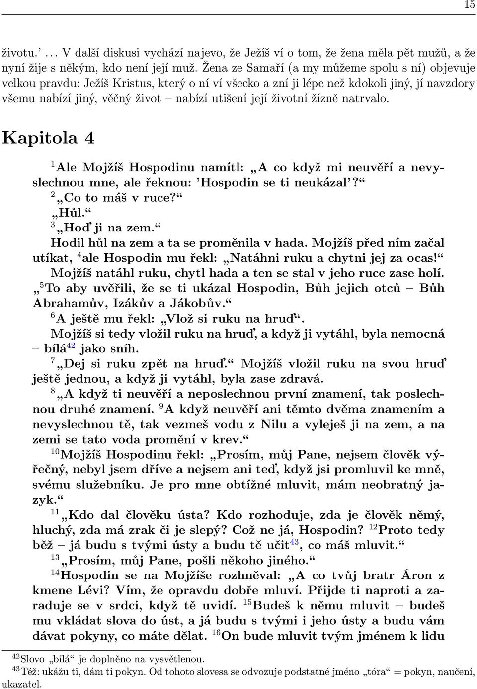 životní žízně natrvalo. Kapitola 4 1 Ale Mojžíš Hospodinu namítl: A co když mi neuvěří a nevyslechnou mne, ale řeknou: Hospodin se ti neukázal? 2 Co to máš v ruce? Hůl. 3 Hoď ji na zem.