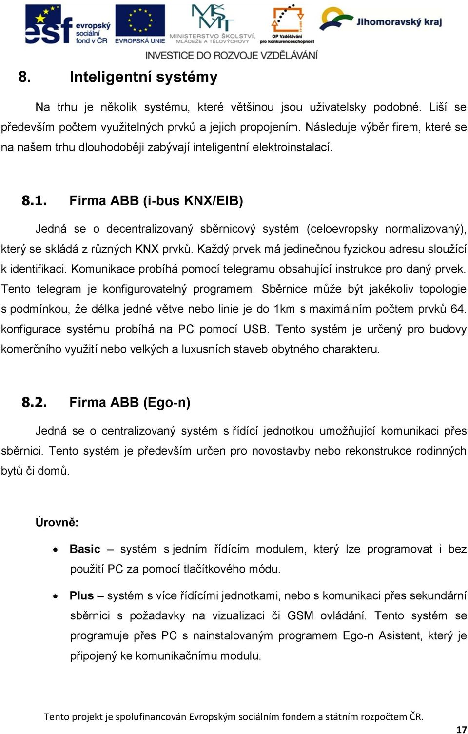 Firma ABB (i-bus KNX/EIB) Jedná se o decentralizovaný sběrnicový systém (celoevropsky normalizovaný), který se skládá z různých KNX prvků.