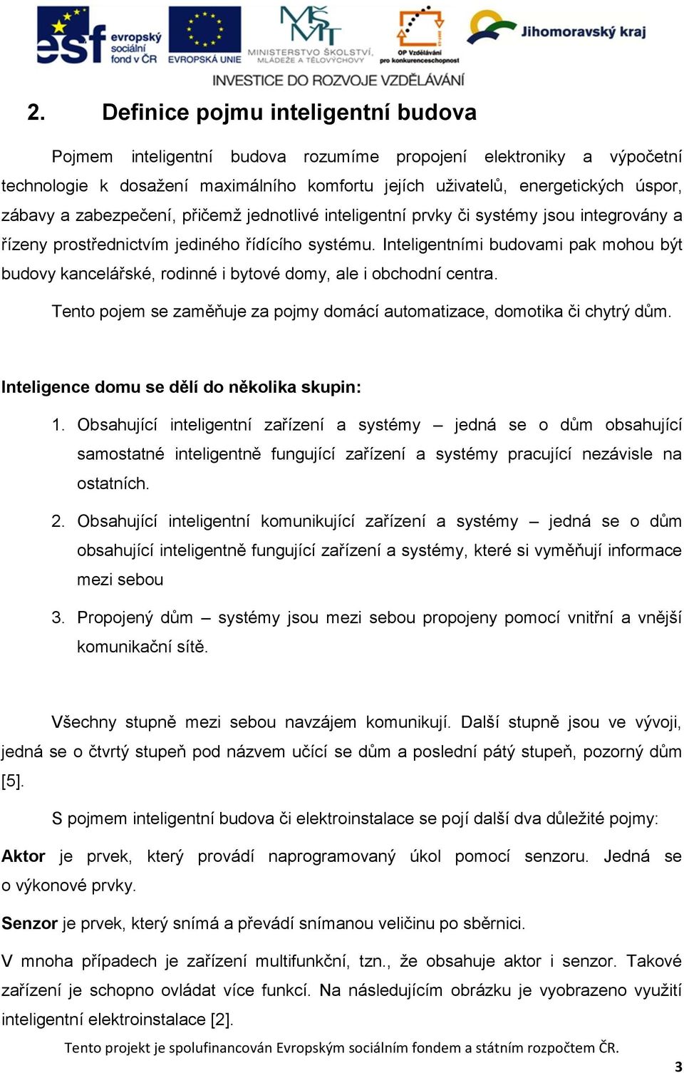 Inteligentními budovami pak mohou být budovy kancelářské, rodinné i bytové domy, ale i obchodní centra. Tento pojem se zaměňuje za pojmy domácí automatizace, domotika či chytrý dům.