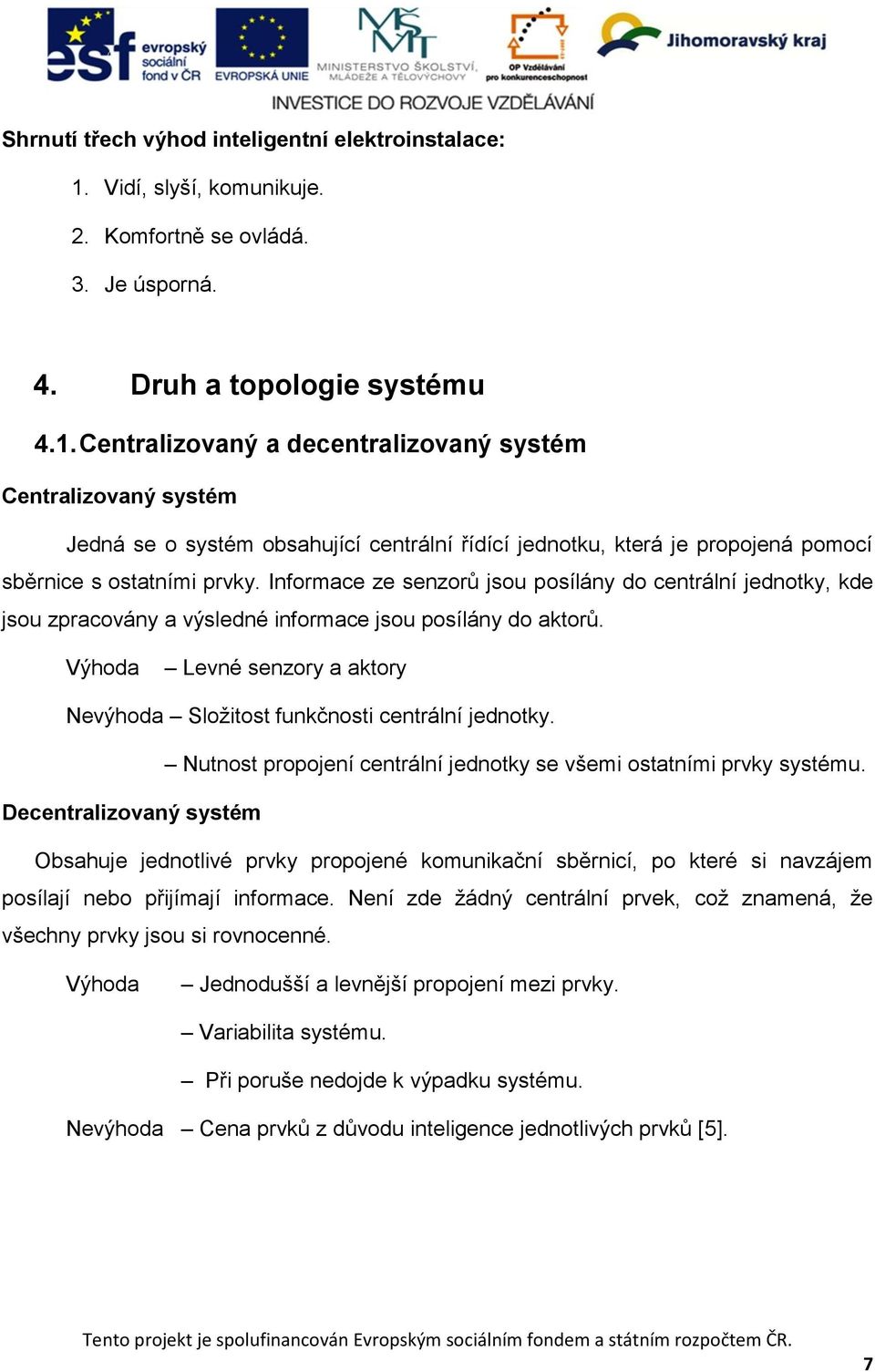 Centralizovaný a decentralizovaný systém Centralizovaný systém Jedná se o systém obsahující centrální řídící jednotku, která je propojená pomocí sběrnice s ostatními prvky.
