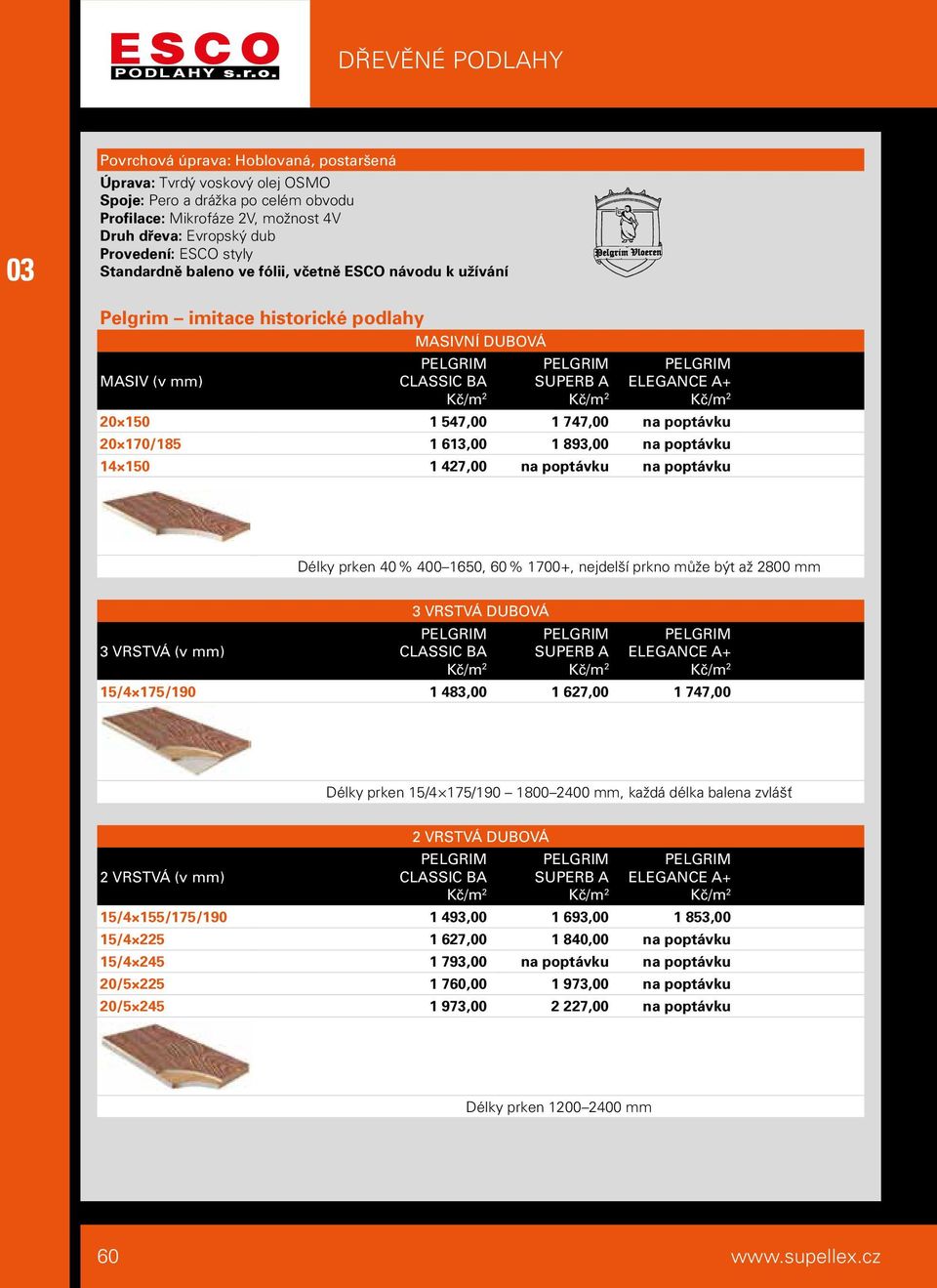 547,00 1 747,00 na poptávku 20 170/185 1 613,00 1 893,00 na poptávku 14 150 1 427,00 na poptávku na poptávku Délky prken 40 % 400 1650, 60 % 1700+, nejdelší prkno může být až 2800 mm 3 VRSTVÁ DUBOVÁ