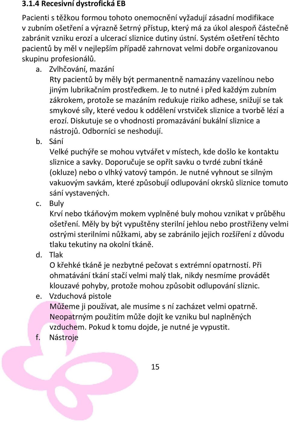 Je to nutné i před každým zubním zákrokem, protože se mazáním redukuje riziko adhese, snižují se tak smykové síly, které vedou k oddělení vrstviček sliznice a tvorbě lézí a erozí.