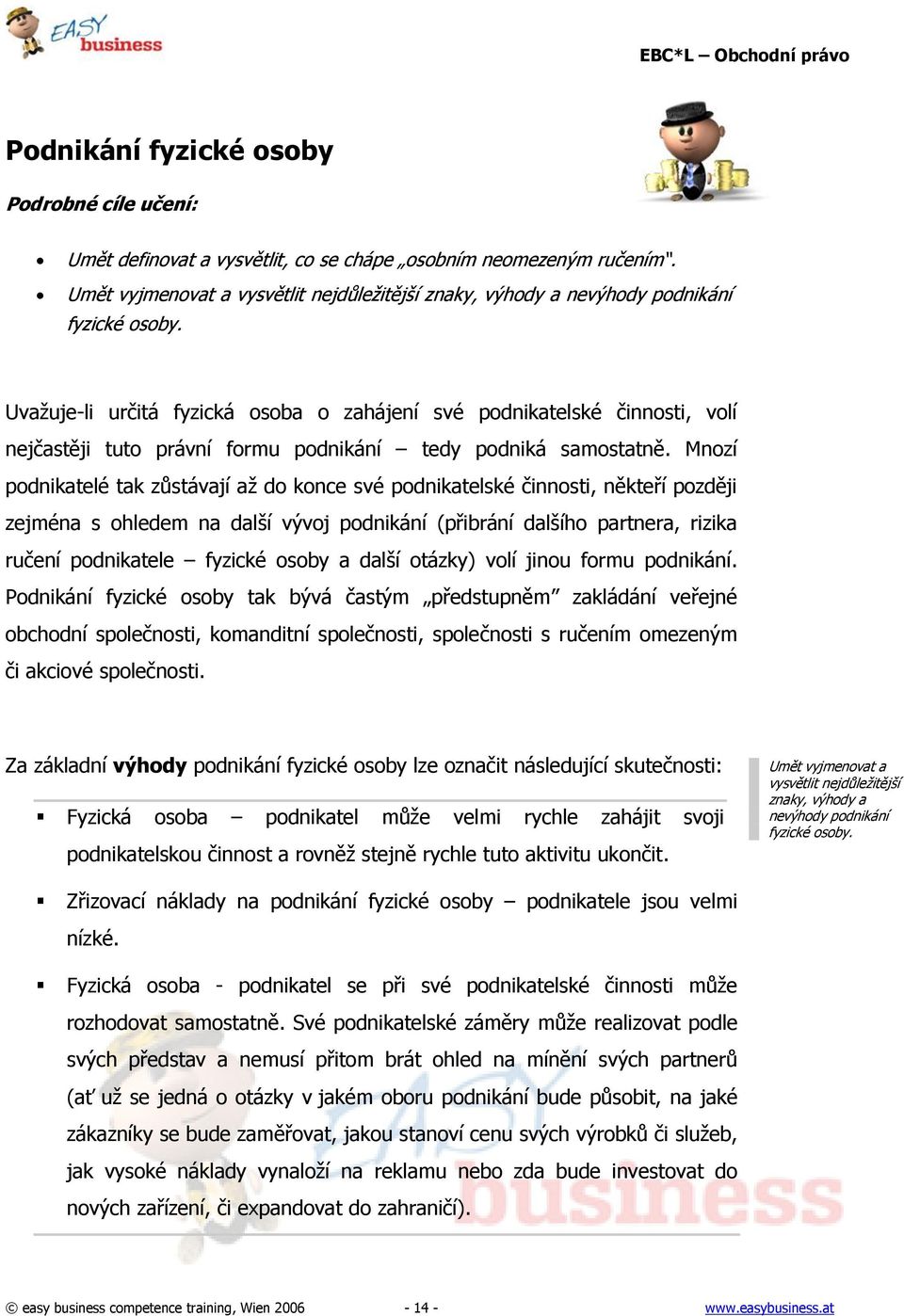 Uvaţuje-li určitá fyzická osoba o zahájení své podnikatelské činnosti, volí nejčastěji tuto právní formu podnikání tedy podniká samostatně.