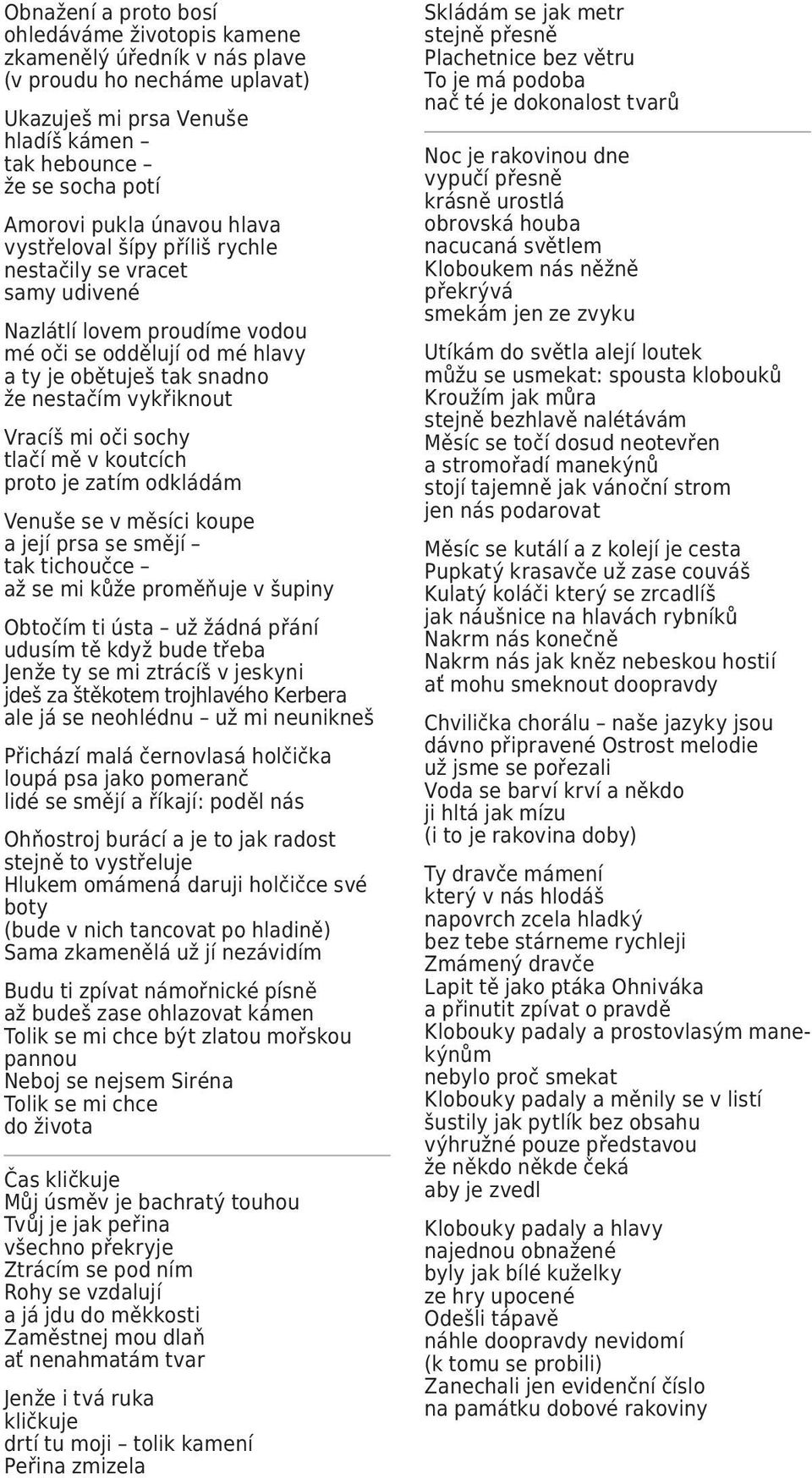 sochy tlačí mě v koutcích proto je zatím odkládám Venuše se v měsíci koupe a její prsa se smějí tak tichoučce až se mi kůže proměňuje v šupiny Obtočím ti ústa už žádná přání udusím tě když bude třeba