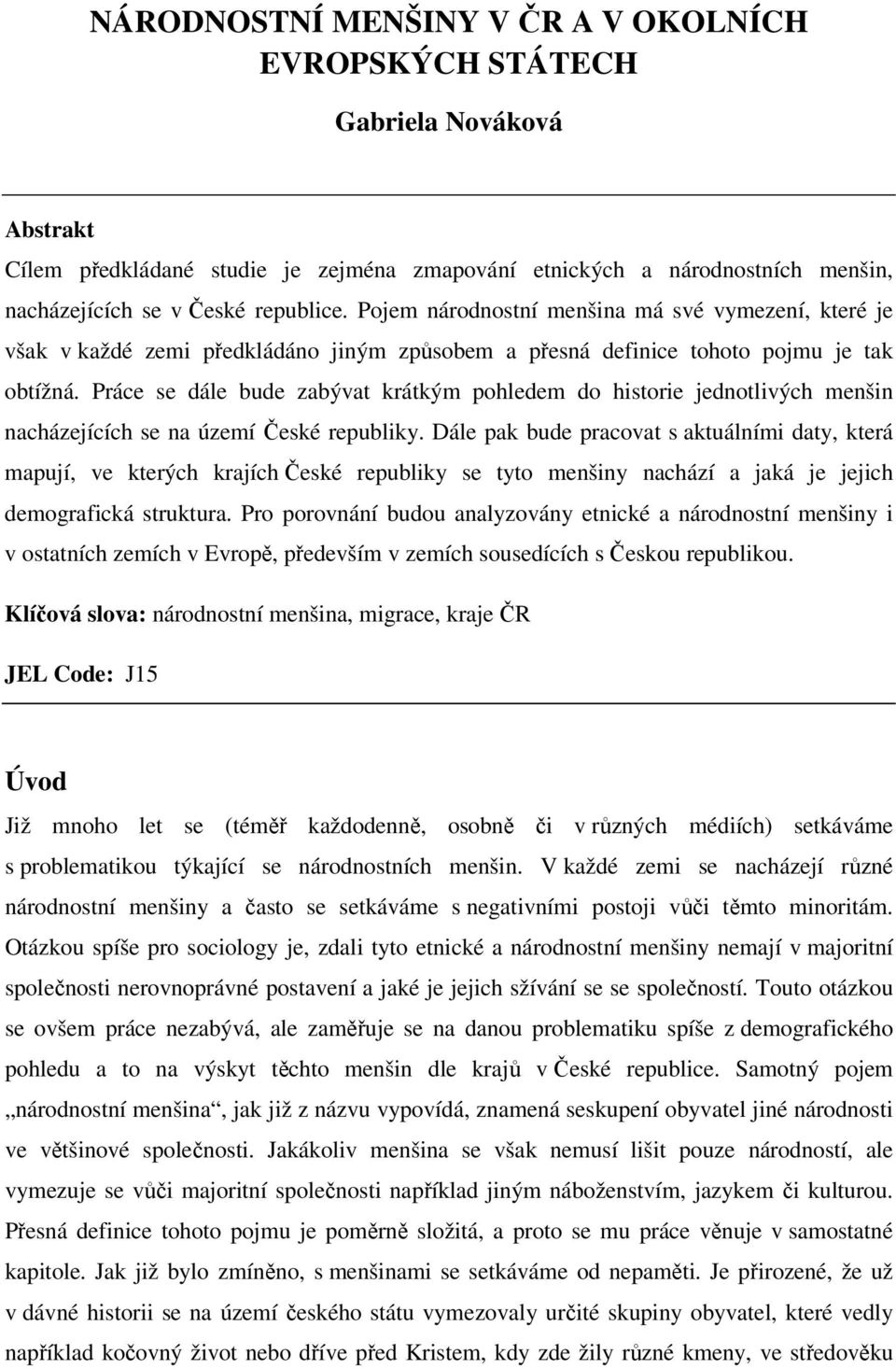 Práce se dále bude zabývat krátkým pohledem do historie jednotlivých menšin nacházejících se na území České republiky.