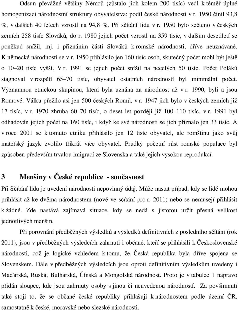 1980 jejich počet vzrostl na 359 tisíc, v dalším desetiletí se poněkud snížil, mj. i přiznáním části Slováků k romské národnosti, dříve neuznávané. K německé národnosti se v r.