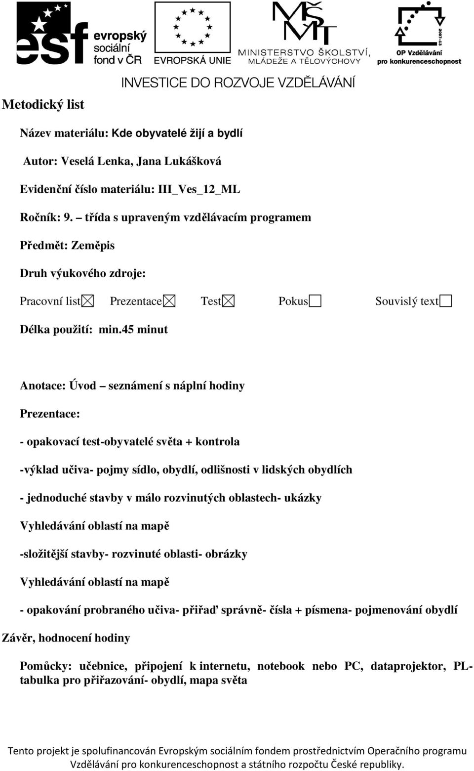 45 minut Anotace: Úvod seznámení s náplní hodiny Prezentace: - opakovací test-obyvatelé světa + kontrola -výklad učiva- pojmy sídlo, obydlí, odlišnosti v lidských obydlích - jednoduché stavby v málo