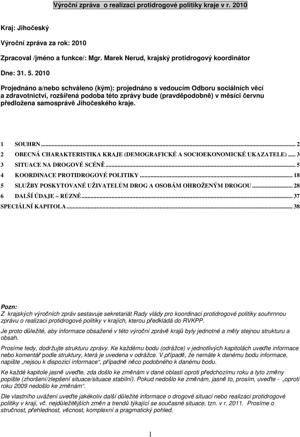 Jihočeského kraje. 1 SOUHRN... 2 2 OBECNÁ CHARAKTERISTIKA KRAJE (DEMOGRAFICKÉ A SOCIOEKONOMICKÉ UKAZATELE)... 3 3 SITUACE NA DROGOVÉ SCÉNĚ... 5 4 KOORDINACE PROTIDROGOVÉ POLITIKY.