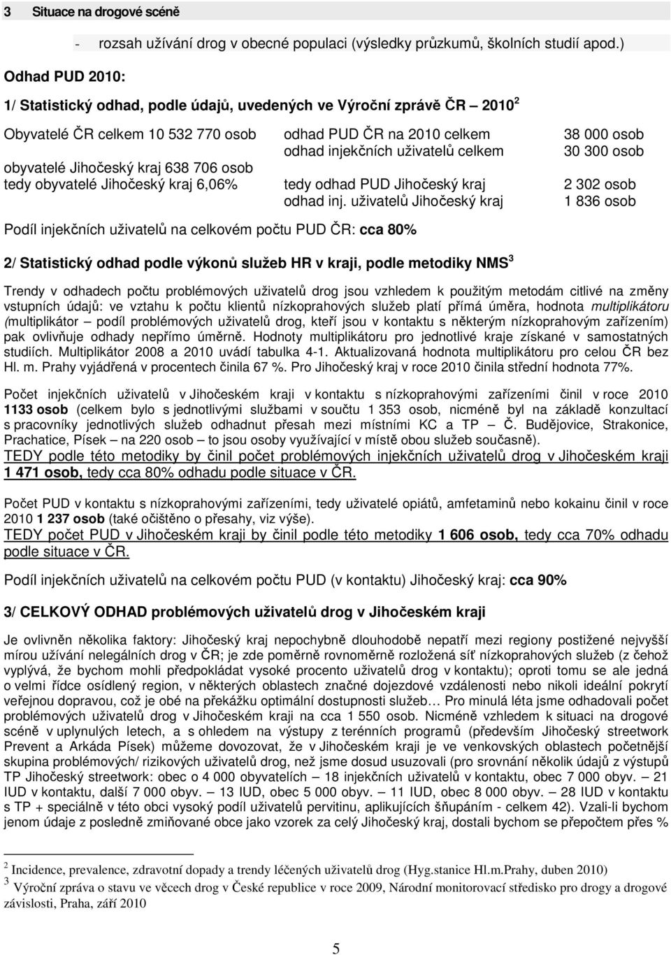 obyvatelé Jihočeský kraj 638 706 osob tedy obyvatelé Jihočeský kraj 6,06% tedy odhad PUD Jihočeský kraj 2 302 osob odhad inj.