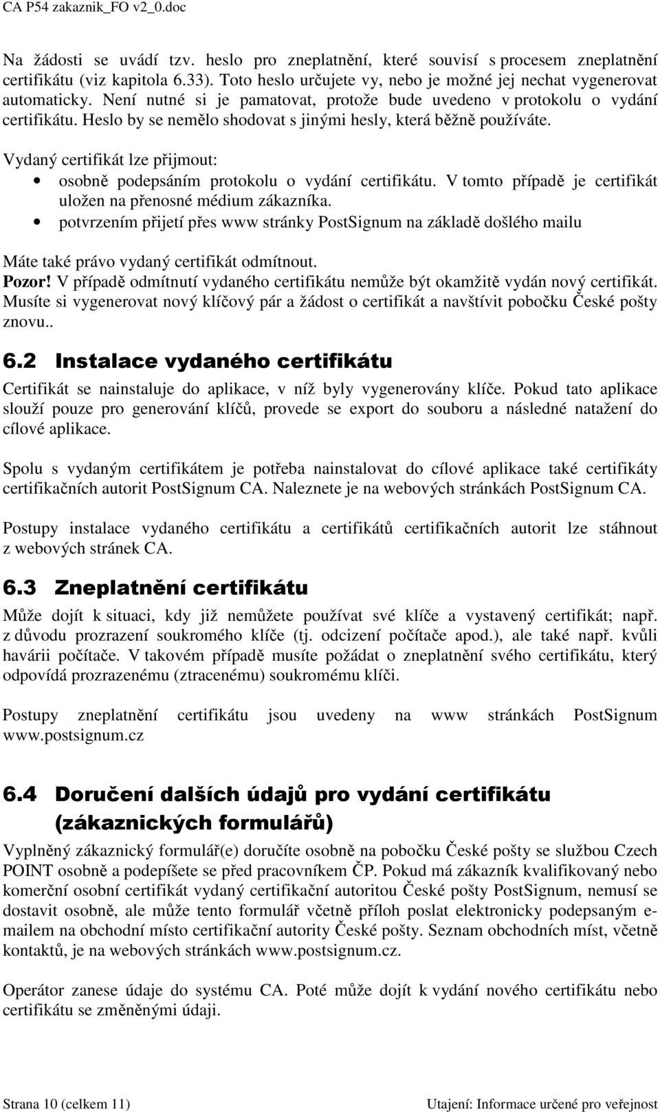 Vydaný certifikát lze přijmout: osobně podepsáním protokolu o vydání certifikátu. V tomto případě je certifikát uložen na přenosné médium zákazníka.