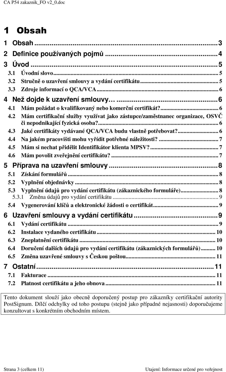 ... 6 4.3 Jaké certifikáty vydávané QCA/VCA budu vlastně potřebovat?... 6 4.4 Na jakém pracovišti mohu vyřídit potřebné náležitosti?... 7 4.5 Mám si nechat přidělit Identifikátor klienta MPSV?... 7 4.6 Mám povolit zveřejnění certifikátu?