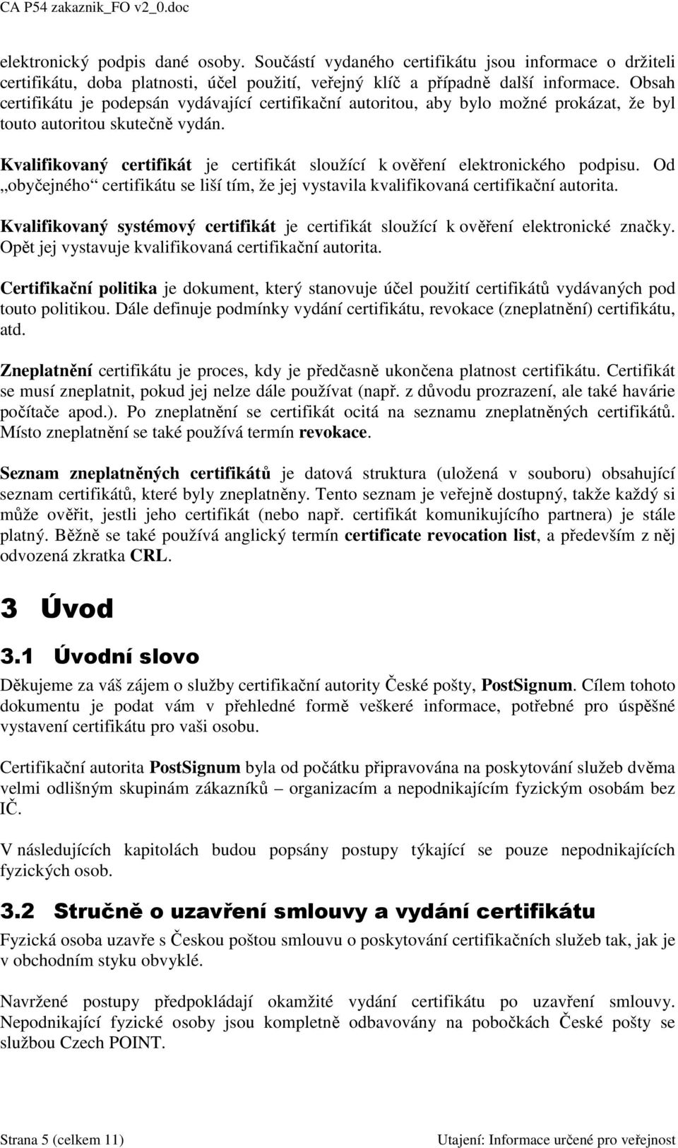 Kvalifikovaný certifikát je certifikát sloužící k ověření elektronického podpisu. Od obyčejného certifikátu se liší tím, že jej vystavila kvalifikovaná certifikační autorita.