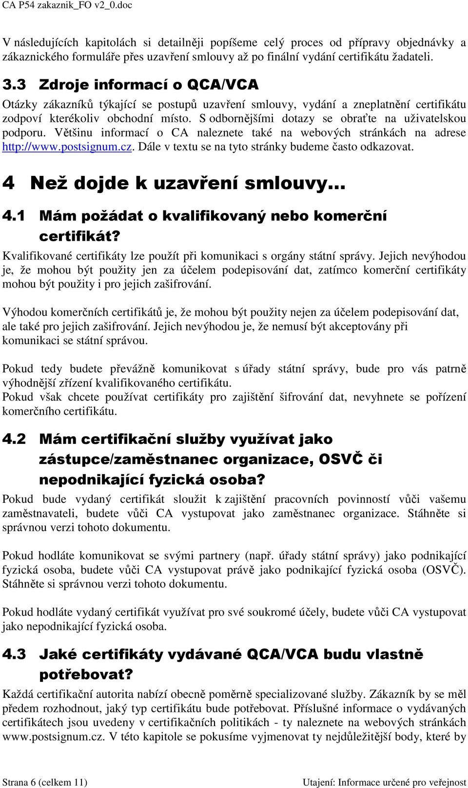 S odbornějšími dotazy se obraťte na uživatelskou podporu. Většinu informací o CA naleznete také na webových stránkách na adrese http://www.postsignum.cz.