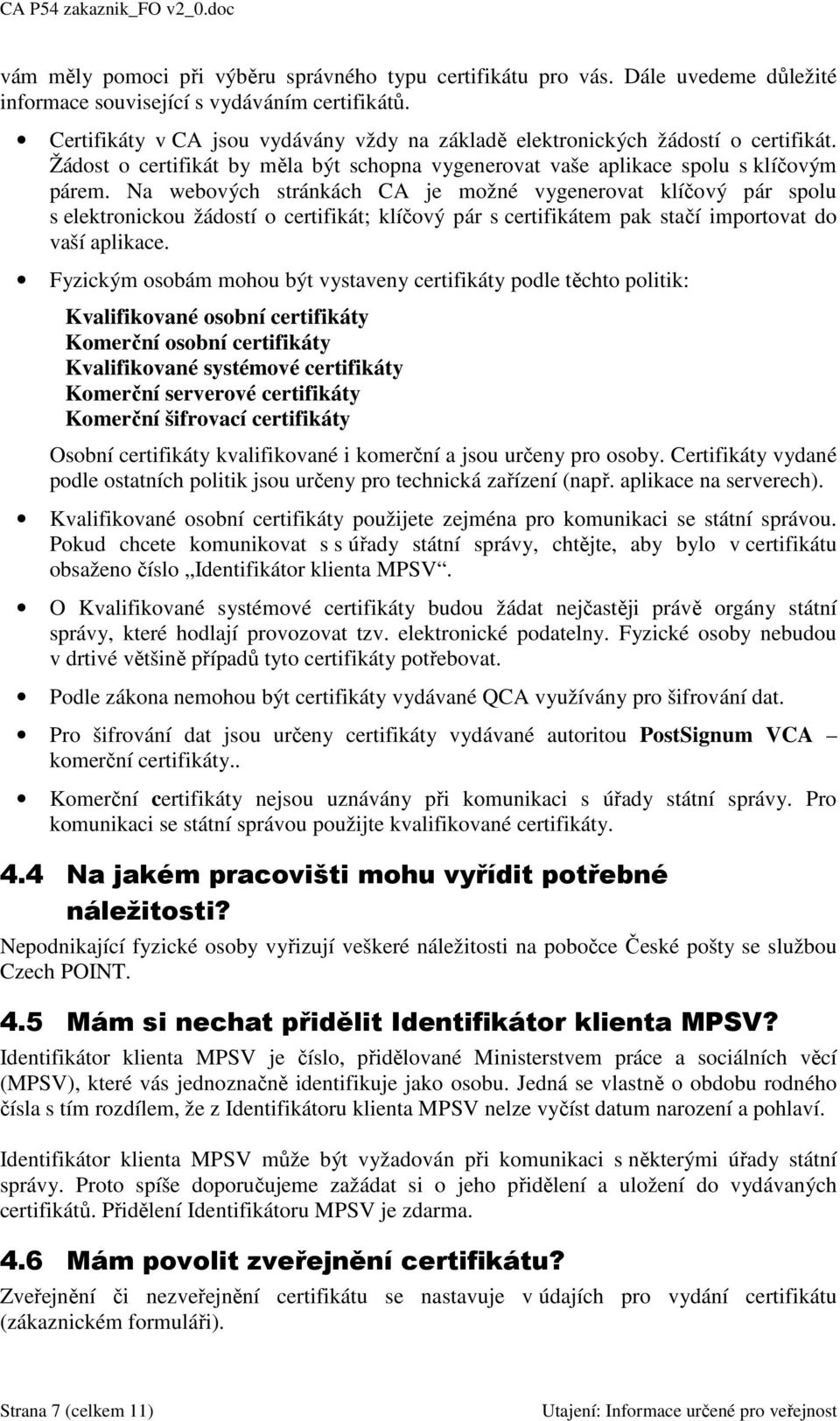 Na webových stránkách CA je možné vygenerovat klíčový pár spolu s elektronickou žádostí o certifikát; klíčový pár s certifikátem pak stačí importovat do vaší aplikace.