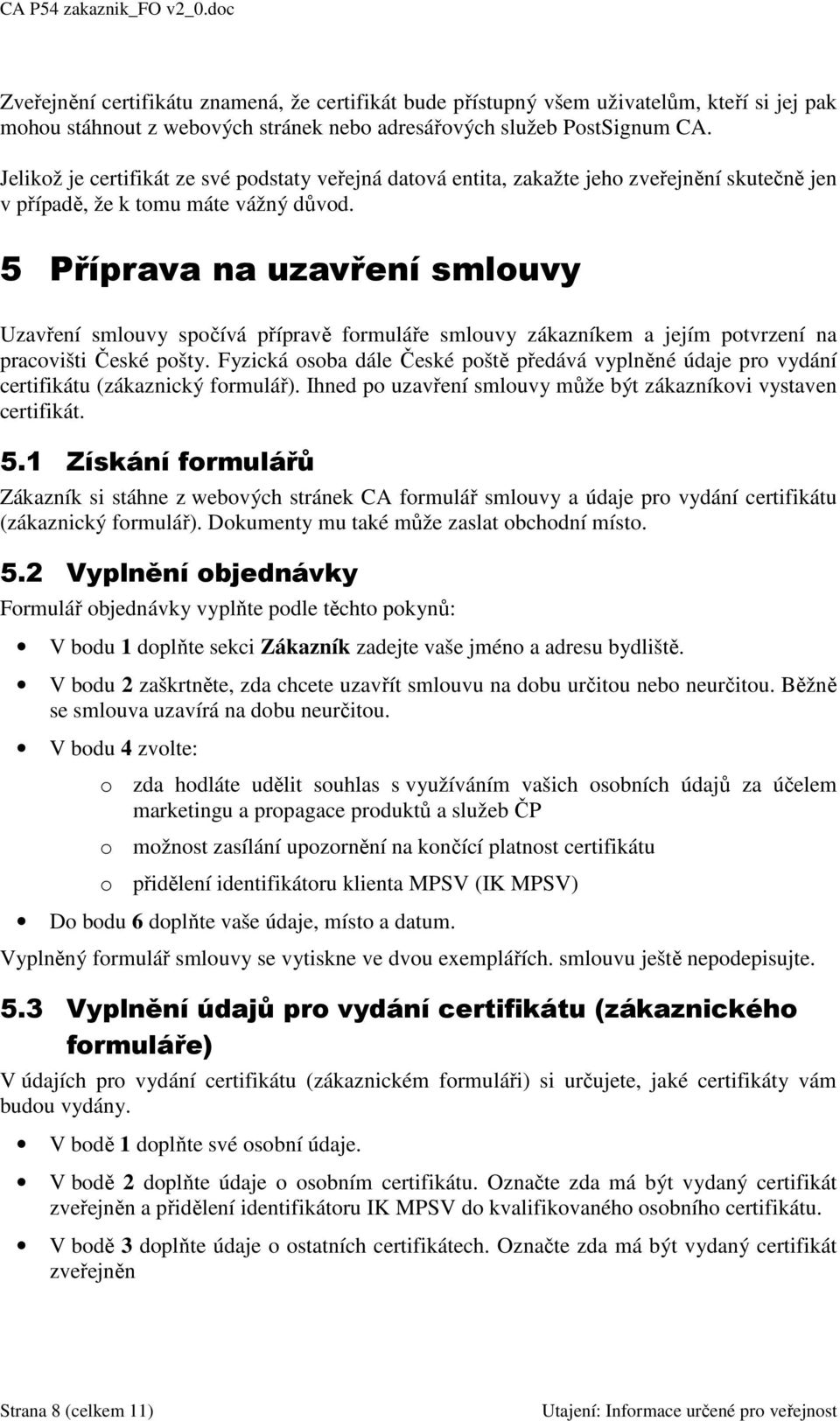 5 Příprava na uzavření smlouvy Uzavření smlouvy spočívá přípravě formuláře smlouvy zákazníkem a jejím potvrzení na pracovišti České pošty.