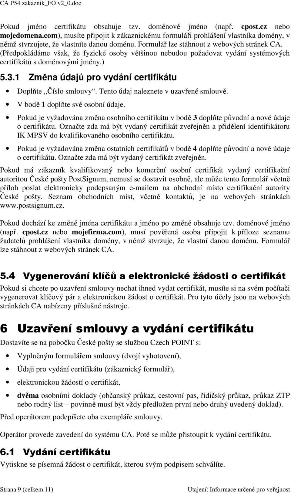 (Předpokládáme však, že fyzické osoby většinou nebudou požadovat vydání systémových certifikátů s doménovými jmény.) 5.3.1 Změna údajů pro vydání certifikátu Doplňte Číslo smlouvy.