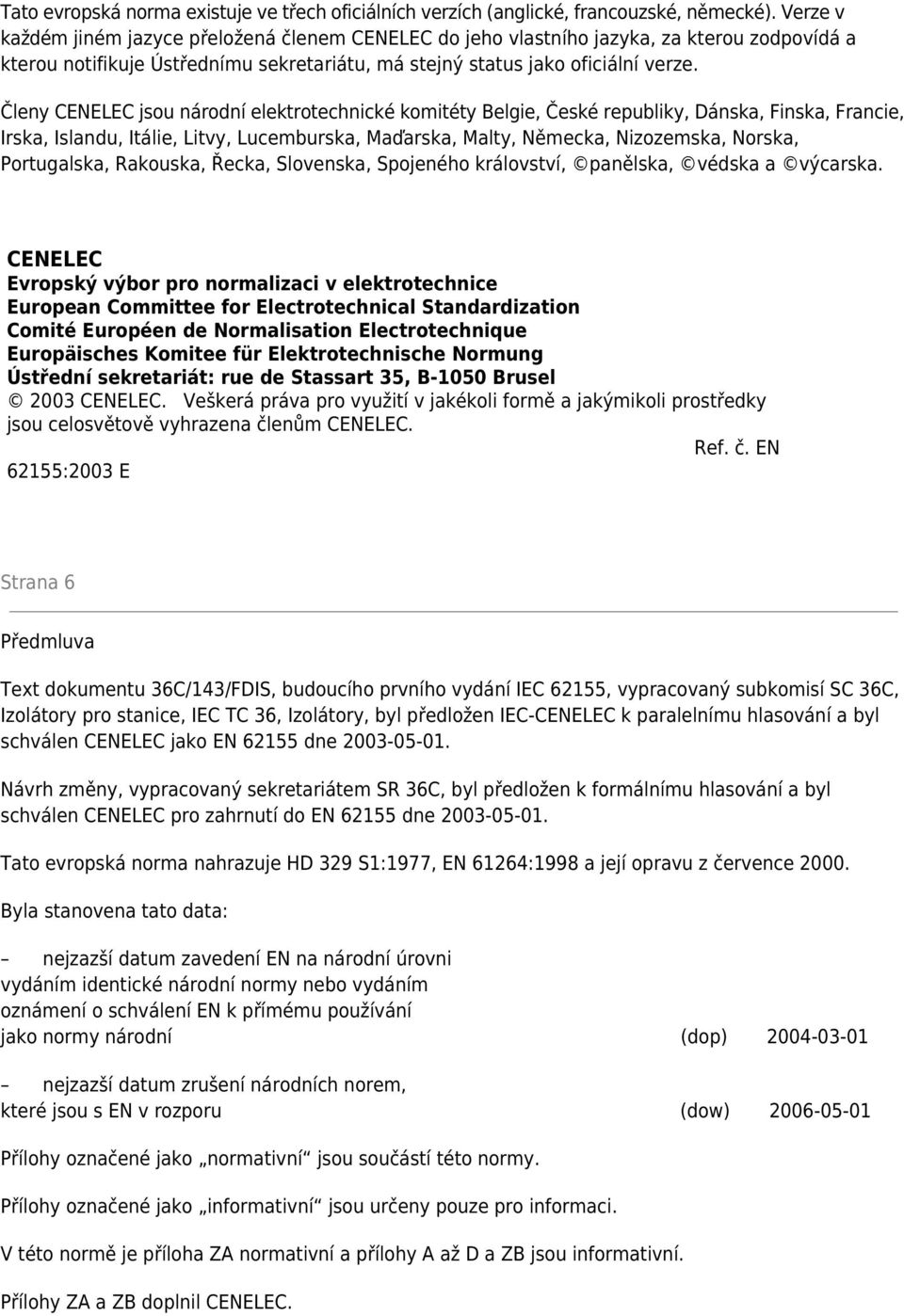 Členy CENELEC jsou národní elektrotechnické komitéty Belgie, České republiky, Dánska, Finska, Francie, Irska, Islandu, Itálie, Litvy, Lucemburska, Maďarska, Malty, Německa, Nizozemska, Norska,