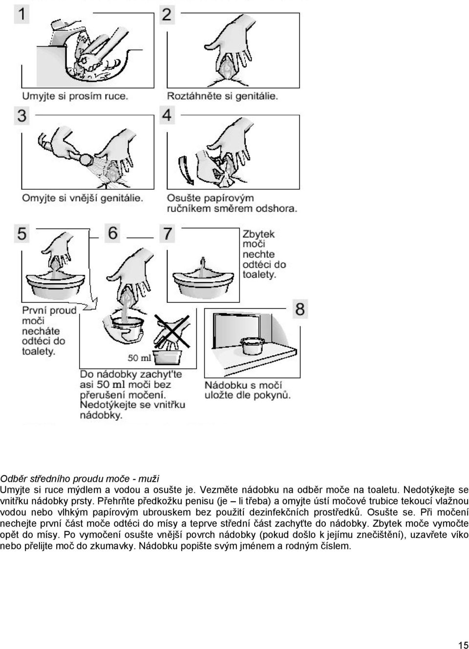 prostředků. Osušte se. Při močení nechejte první část moče odtéci do mísy a teprve střední část zachyťte do nádobky. Zbytek moče vymočte opět do mísy.