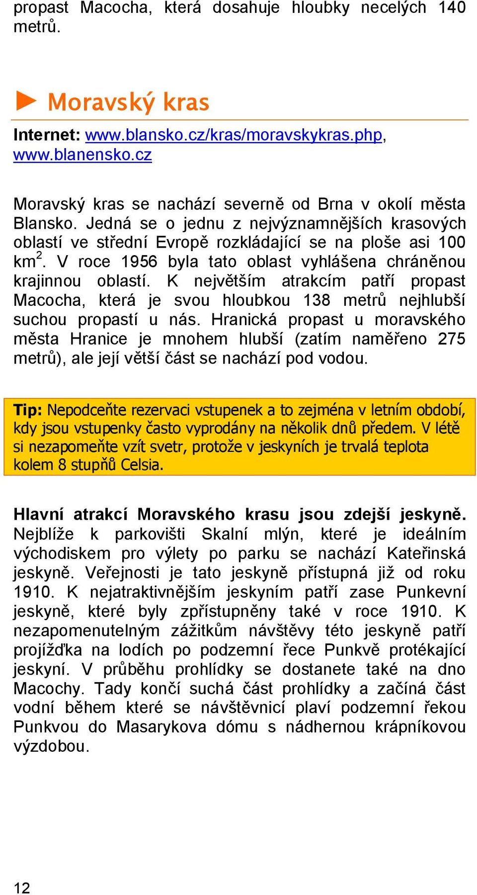 V roce 1956 byla tato oblast vyhlášena chráněnou krajinnou oblastí. K největším atrakcím patří propast Macocha, která je svou hloubkou 138 metrů nejhlubší suchou propastí u nás.