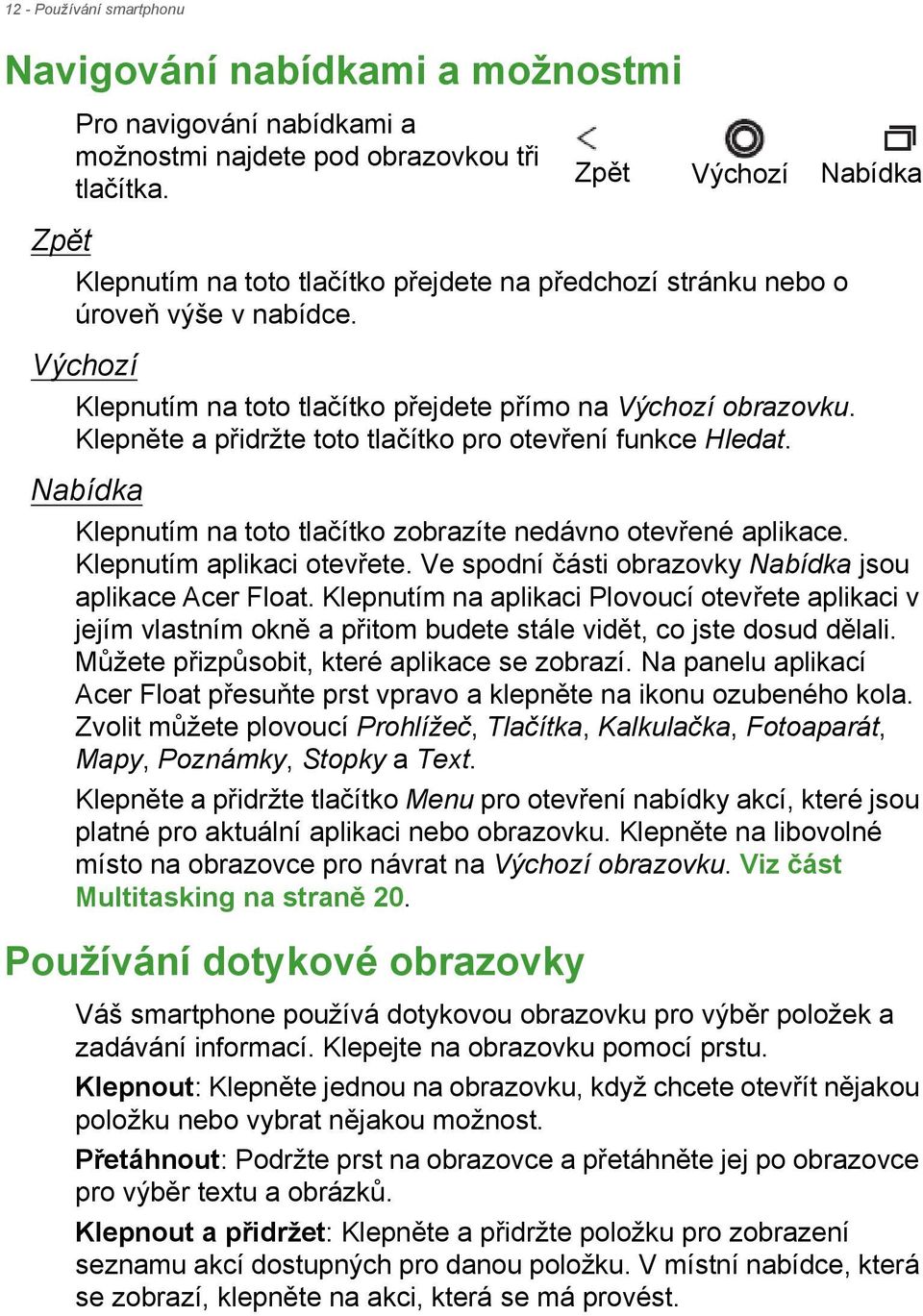 Klepněte a přidržte toto tlačítko pro otevření funkce Hledat. Nabídka Klepnutím na toto tlačítko zobrazíte nedávno otevřené aplikace. Klepnutím aplikaci otevřete.