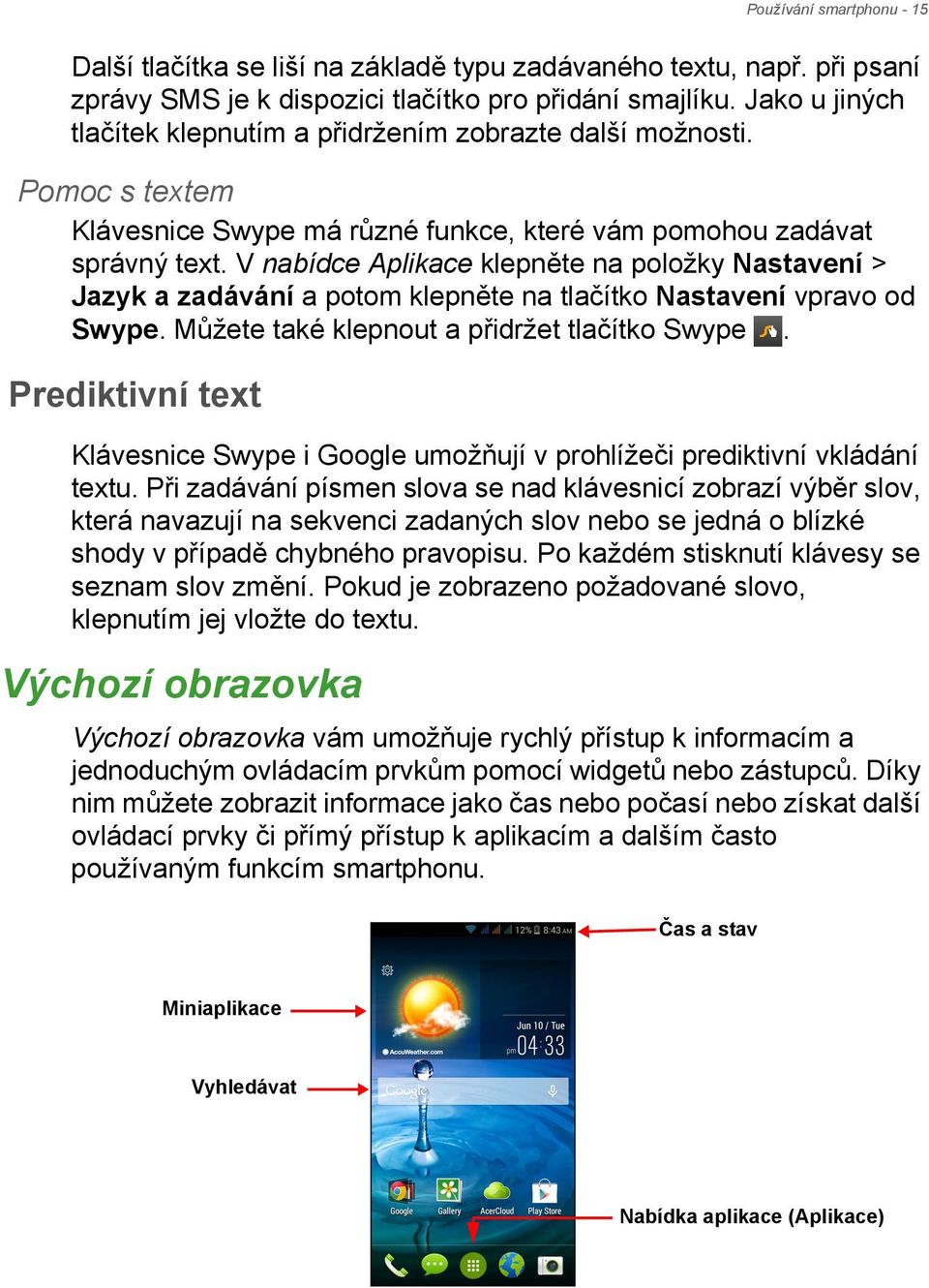 V nabídce Aplikace klepněte na položky Nastavení > Jazyk a zadávání a potom klepněte na tlačítko Nastavení vpravo od Swype. Můžete také klepnout a přidržet tlačítko Swype.