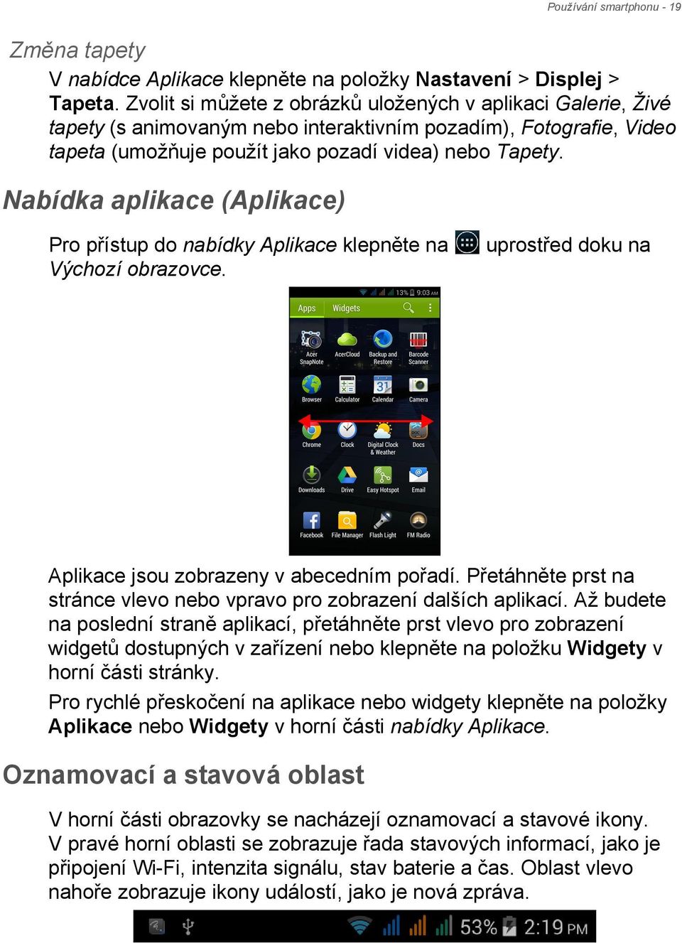 Nabídka aplikace (Aplikace) Pro přístup do nabídky Aplikace klepněte na Výchozí obrazovce. uprostřed doku na Aplikace jsou zobrazeny v abecedním pořadí.