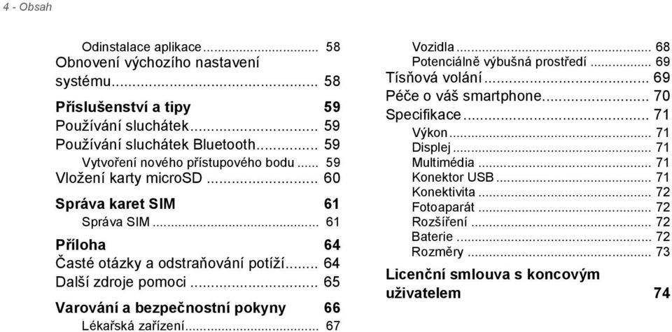 .. 64 Další zdroje pomoci... 65 Varování a bezpečnostní pokyny 66 Lékařská zařízení... 67 Vozidla... 68 Potenciálně výbušná prostředí... 69 Tísňová volání.