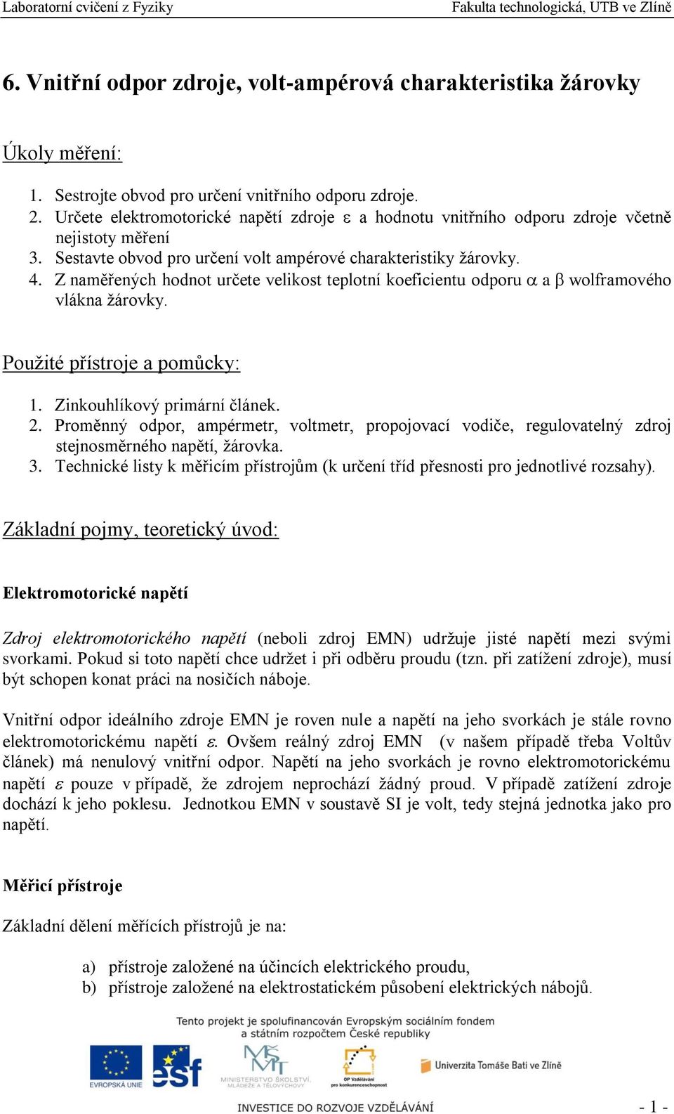 Z naměřených hodnot určete velikost teplotní koeficientu odporu a wolframového vlákna žárovky. Použité přístroje a pomůcky: 1. Zinkouhlíkový primární článek. 2.