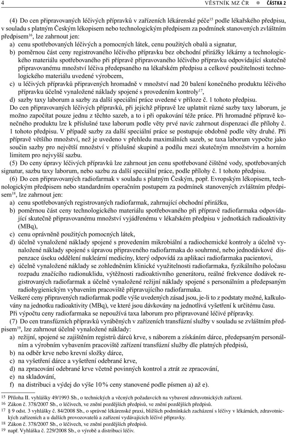 přípravku bez obchodní přirážky lékárny a technologic- kého materiálu spotřebovaného při přípravě připravovaného léčivého přípravku odpovídající skutečně připravovanému množství léčiva předepsaného