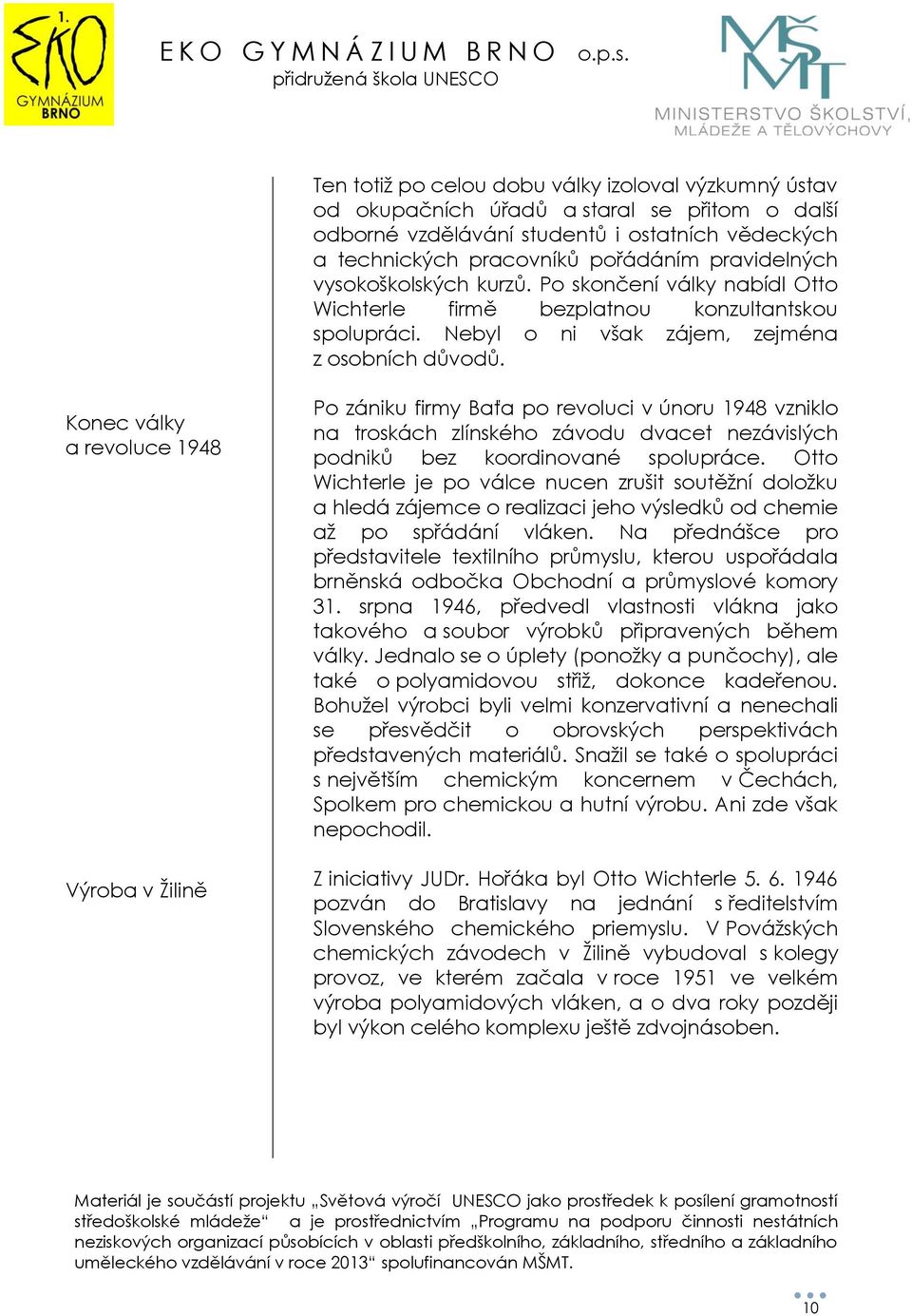 Konec války a revoluce 1948 Výroba v Žilině Po zániku firmy Baťa po revoluci v únoru 1948 vzniklo na troskách zlínského závodu dvacet nezávislých podniků bez koordinované spolupráce.