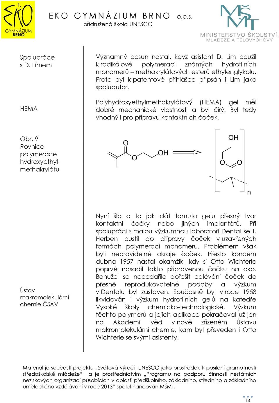 Obr. 9 Rovnice polymerace hydroxyethylmethakrylátu Ústav makromolekulární chemie ČSAV Nyní šlo o to jak dát tomuto gelu přesný tvar kontaktní čočky nebo jiných implantátů.