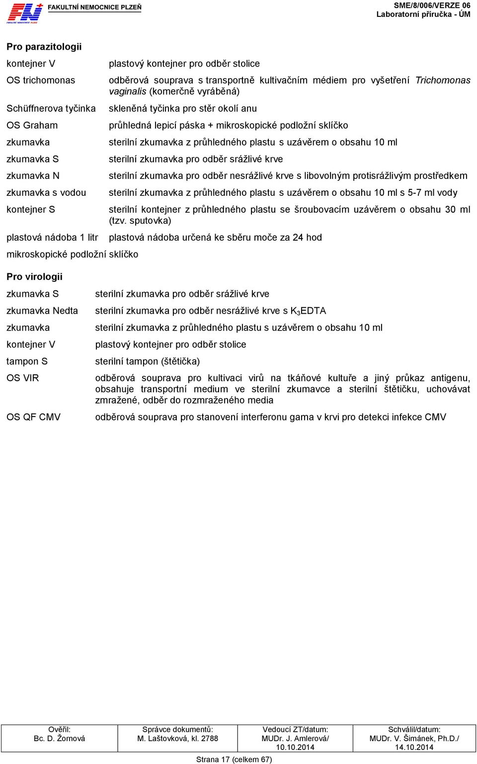 z průhledného plastu s uzávěrem o obsahu 10 ml sterilní pro odběr srážlivé krve sterilní pro odběr nesrážlivé krve s libovolným protisrážlivým prostředkem sterilní z průhledného plastu s uzávěrem o