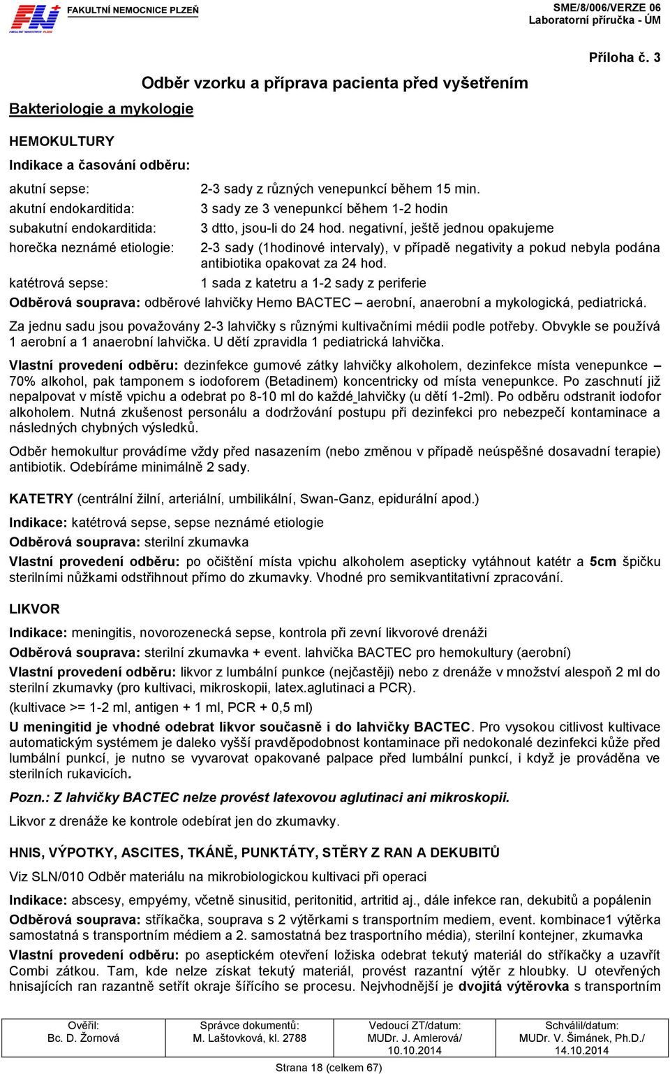 3 2-3 sady (1hodinové intervaly), v případě negativity a pokud nebyla podána antibiotika opakovat za 24 hod.