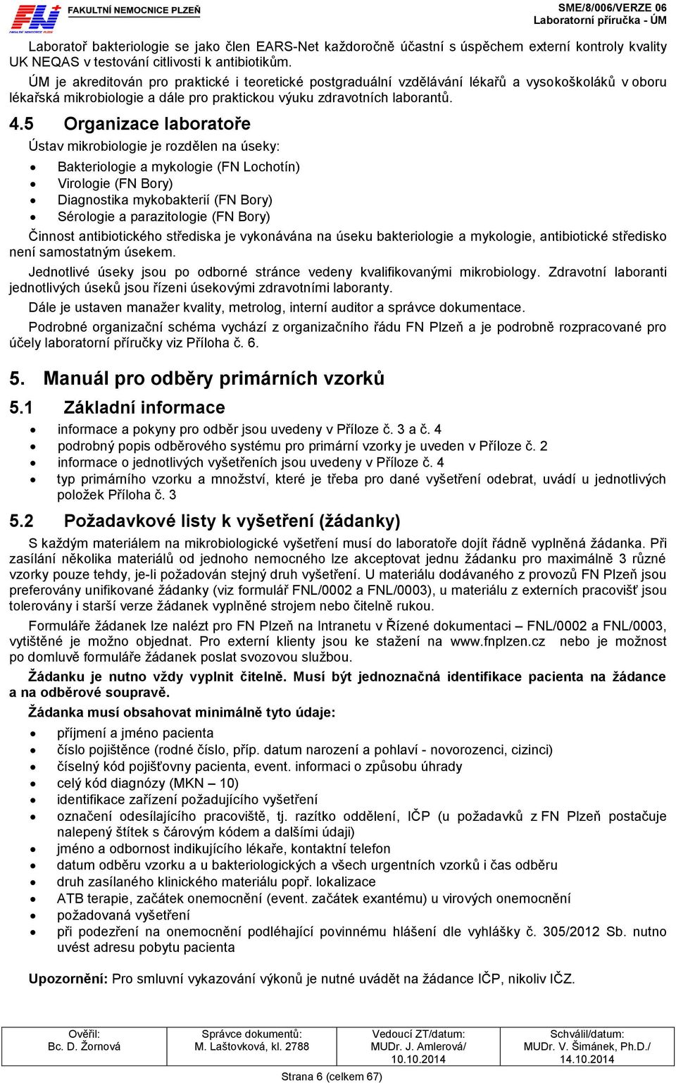 5 Organizace laboratoře Ústav mikrobiologie je rozdělen na úseky: Bakteriologie a mykologie (FN Lochotín) Virologie (FN Bory) Diagnostika mykobakterií (FN Bory) Sérologie a parazitologie (FN Bory)