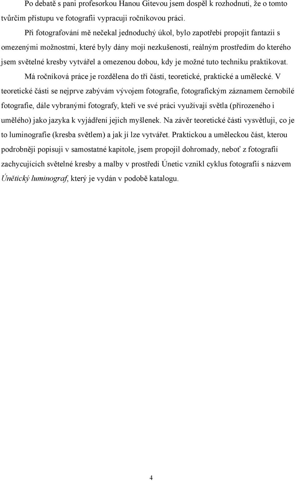 omezenou dobou, kdy je možné tuto techniku praktikovat. Má ročníková práce je rozdělena do tří částí, teoretické, praktické a umělecké.