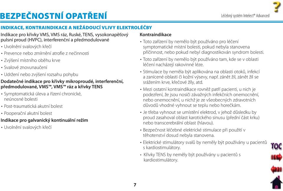 mikroproudé, interferenční, předmodulované, VMS, VMS ráz a křivky TENS Symptomatická úleva a řízení chronické, neúnosné bolesti Post-traumatická akutní bolest Pooperační akutní bolest Indikace pro