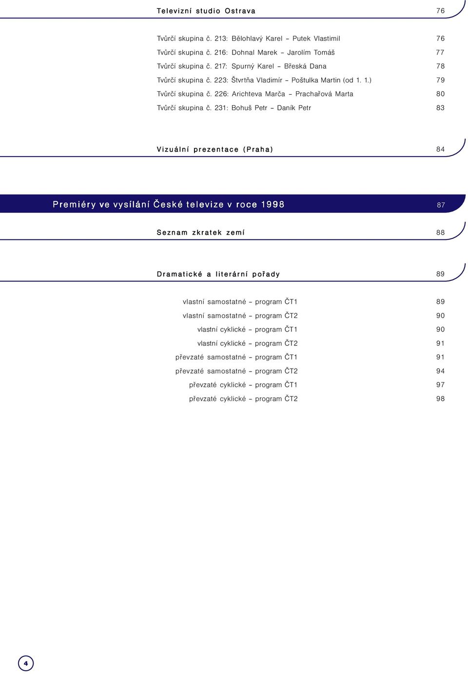 231: Bohuš Petr Daník Petr 83 Vizuální prezentace (Praha) 84 Premiér emiéry ve vysílání České tele eleviz vize v roce 1998 87 Seznam zkratek zemí 88 Dramatické a literární pořady 89 vlastní