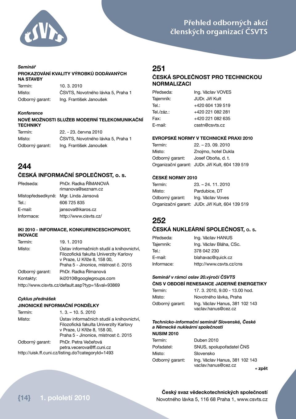 František Janoušek 244 ČESKÁ INFORMAČNÍ SPOLEČNOST, o. s. Předseda: PhDr. Radka Římanová rimanova@seznam.cz Místopředsedkyně: Mgr. Linda Jansová Tel.: 606 725 835 jansova@ikaros.