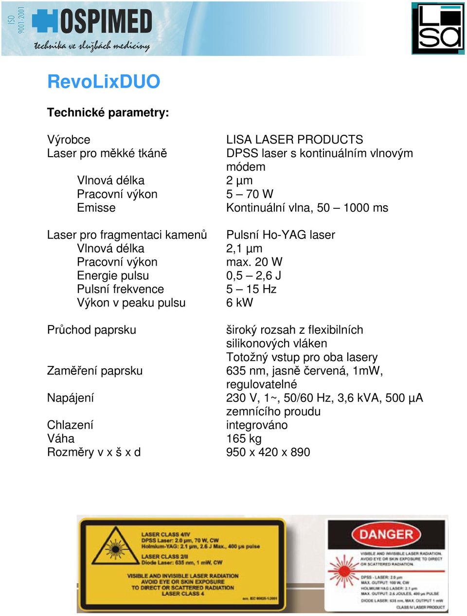 20 W Energie pulsu 0,5 2,6 J Pulsní frekvence 5 15 Hz Výkon v peaku pulsu 6 kw Prchod paprsku široký rozsah z flexibilních silikonových vláken Totožný vstup