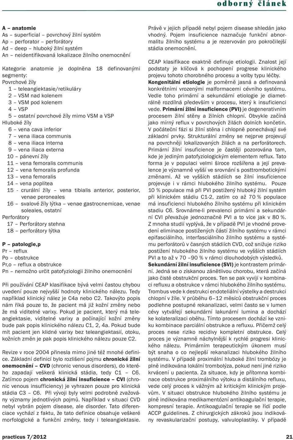 communis 8 vena iliaca interna 9 vena iliaca externa 10 pánevní žíly 11 vena femoralis communis 12 vena femoralis profunda 13 vena femoralis 14 vena poplitea 15 - crurální žíly vena tibialis