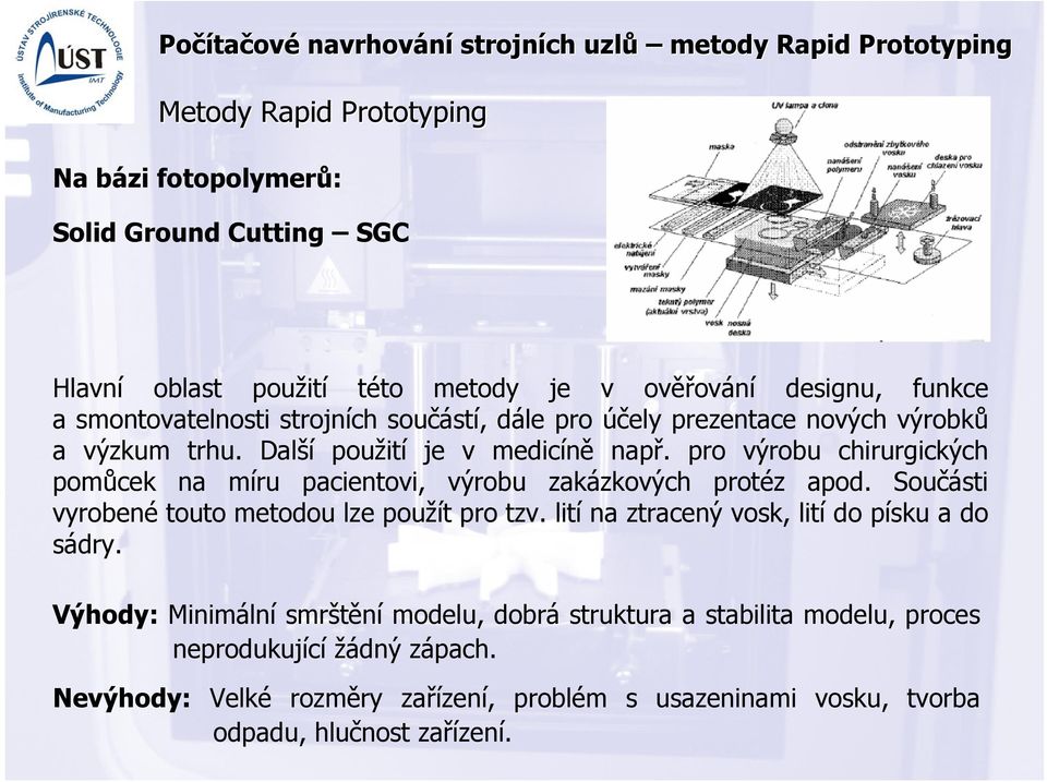 pro výrobu chirurgických pomůcek na míru pacientovi, výrobu zakázkových protéz apod. Součásti vyrobené touto metodou lze použít pro tzv.