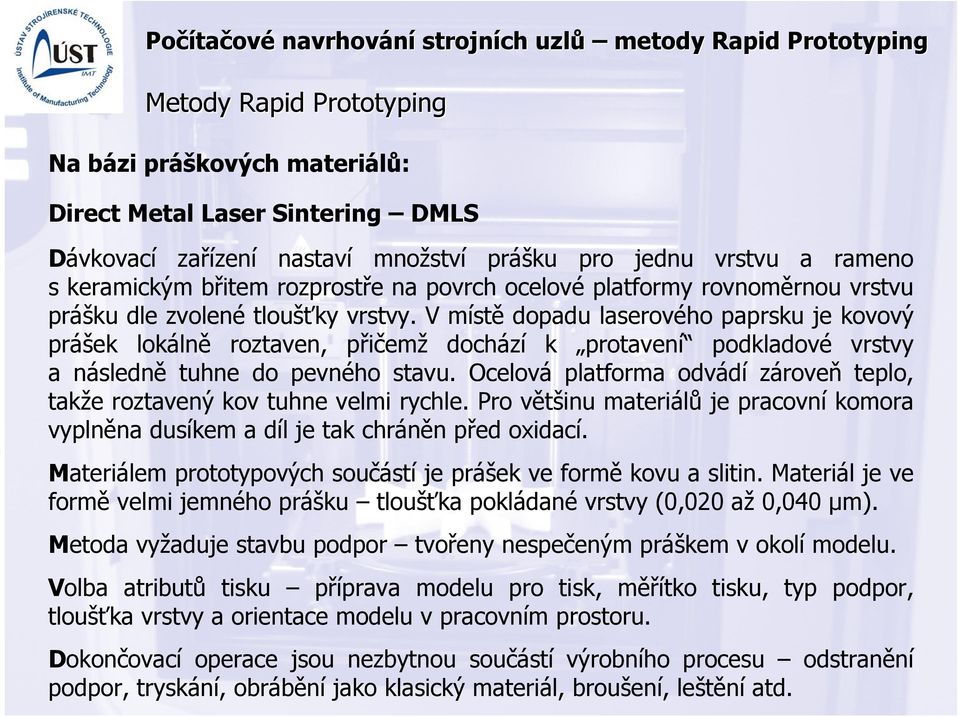 V místě dopadu laserového paprsku je kovový prášek lokálně roztaven, přičemž dochází k protavení podkladové vrstvy a následně tuhne do pevného stavu.