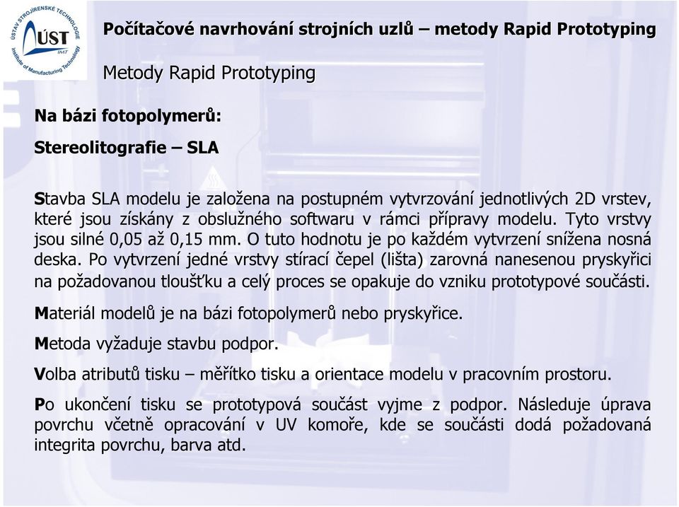 Po vytvrzení jedné vrstvy stírací čepel (lišta) zarovná nanesenou pryskyřici na požadovanou tloušťku a celý proces se opakuje do vzniku prototypové součásti.