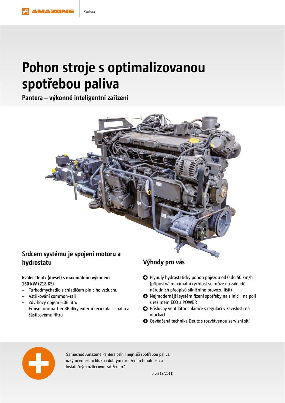 hydrostatický pohon pojezdu od 0 do 50 km/h (přípustná maximální rychlost se může na základě národních předpisů silničního provozu lišit) Nejmodernější systém řízení spotřeby na silnici i na poli s