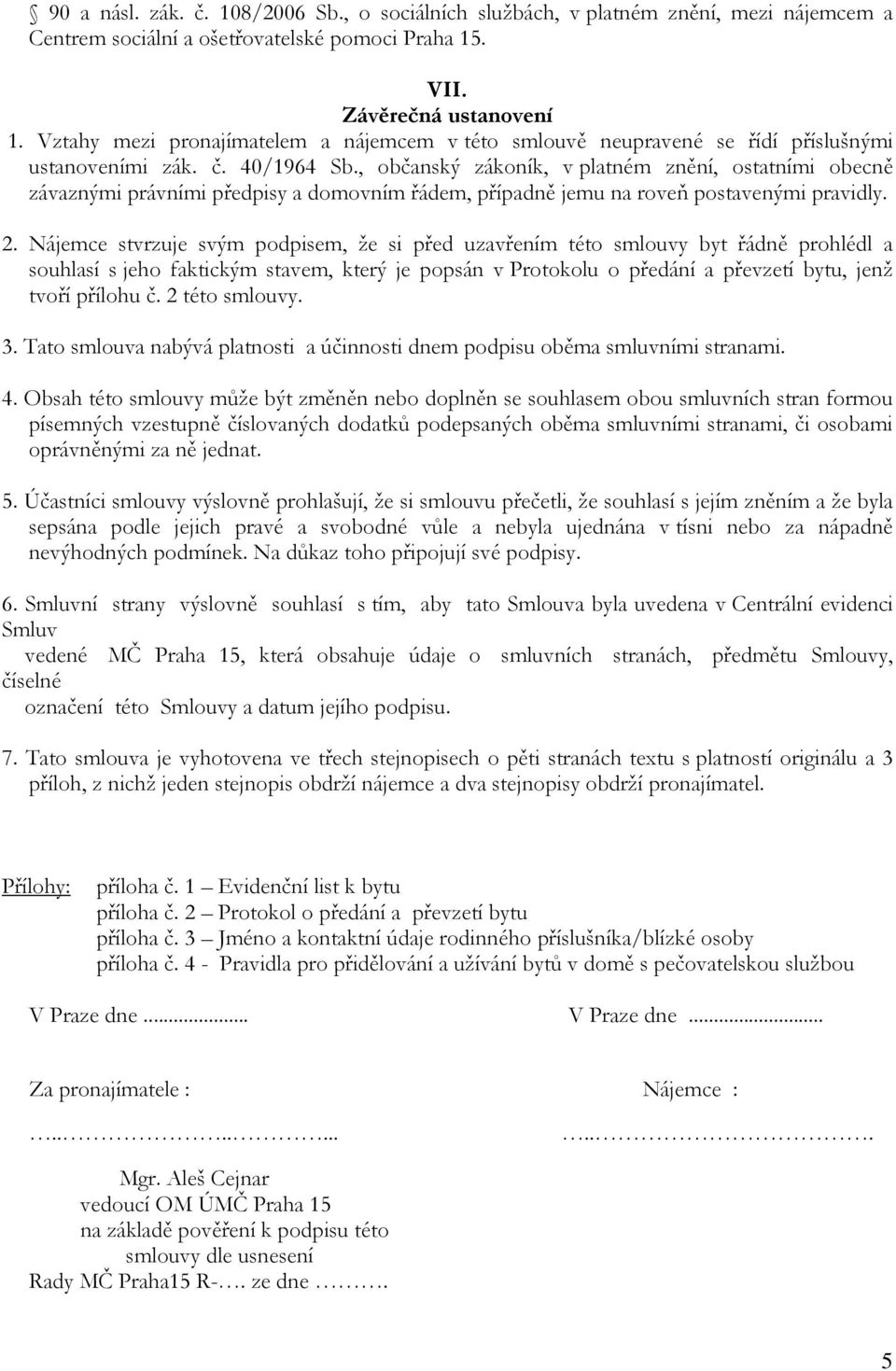 , občanský zákoník, v platném znění, ostatními obecně závaznými právními předpisy a domovním řádem, případně jemu na roveň postavenými pravidly. 2.