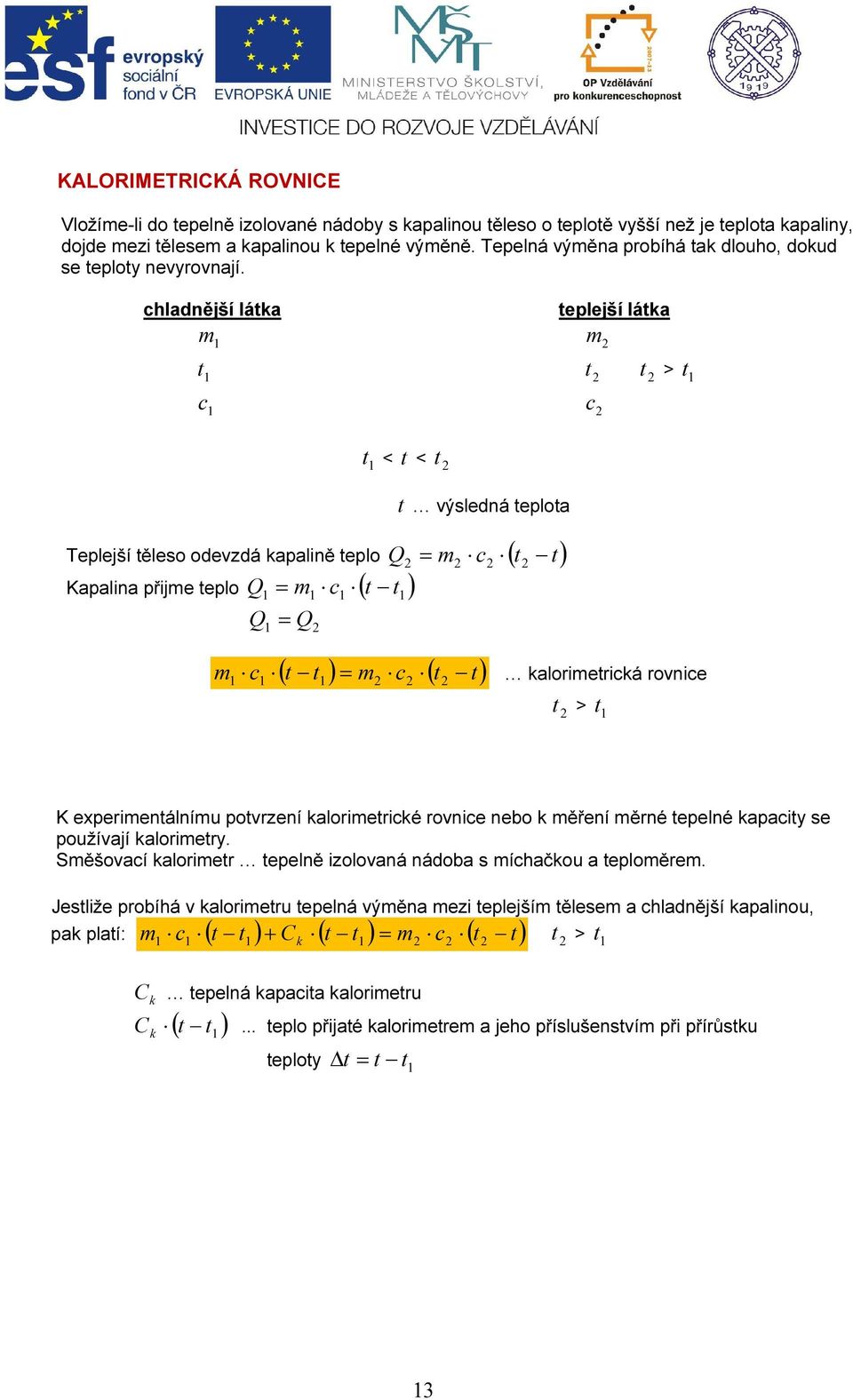 chladnější látka m t c teplejší látka m t c t > t t < t < t t výsledná teplota Teplejší těleso odevzdá kapalině teplo Q = m c ( t t) Kapalina přijme teplo Q = m c ( t ) t Q = Q ( t t ) = m c ( t t) m