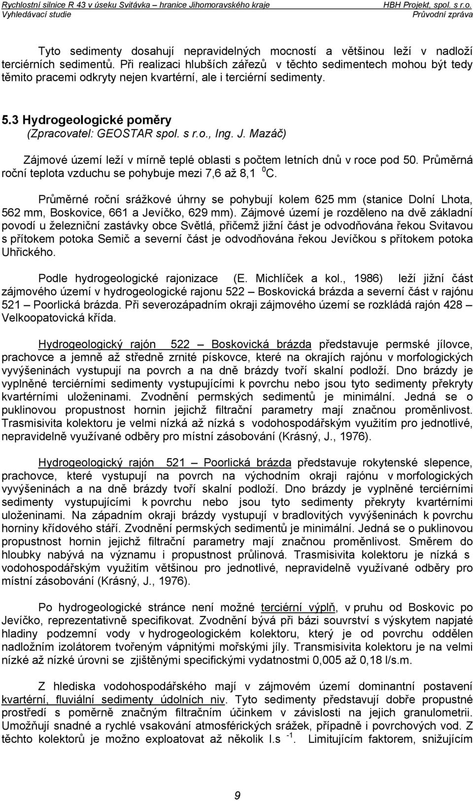 J. Mazáč) Zájmové území leží v mírně teplé oblasti s počtem letních dnů v roce pod 50. Průměrná roční teplota vzduchu se pohybuje mezi 7,6 až 8,1 0 C.