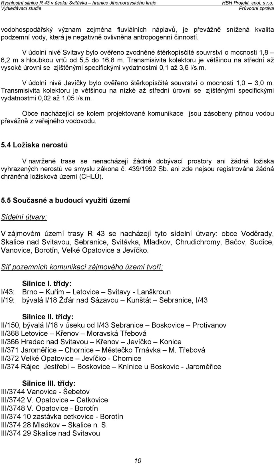 Transmisivita kolektoru je většinou na střední až vysoké úrovni se zjištěnými specifickými vydatnostmi 0,1 až 3,6 l/s.m. V údolní nivě Jevíčky bylo ověřeno štěrkopísčité souvrství o mocnosti 1,0 3,0 m.