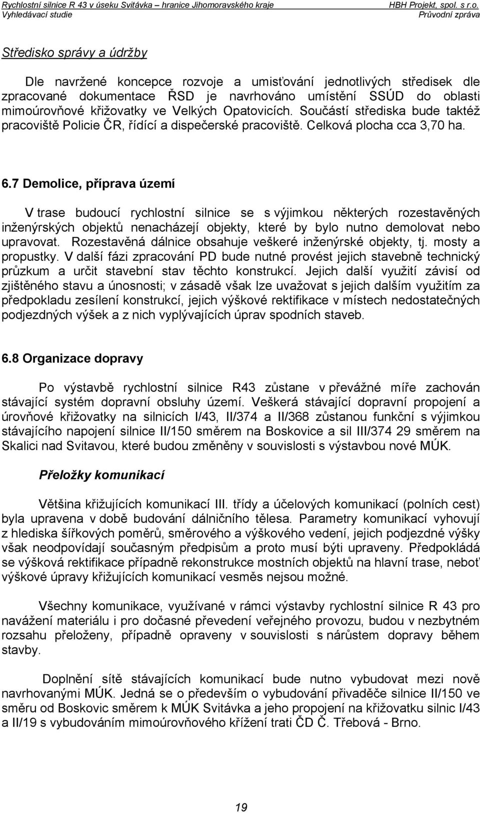 7 Demolice, příprava území V trase budoucí rychlostní silnice se s výjimkou některých rozestavěných inženýrských objektů nenacházejí objekty, které by bylo nutno demolovat nebo upravovat.